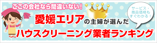 クチコミ・評判の高いハウスクリーニング業者がすぐ見つかる！
お安く、お部屋をピカピカにしたいならここがオススメ！
愛媛エリアで
人気のハウスクリーニング5社を徹底比較！
