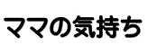 ママの気持ち